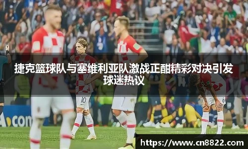 捷克篮球队与塞维利亚队激战正酣精彩对决引发球迷热议