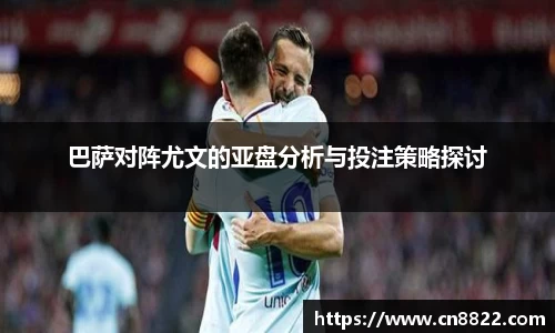 巴萨对阵尤文的亚盘分析与投注策略探讨
